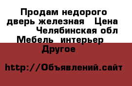 Продам недорого дверь железная › Цена ­ 1 000 - Челябинская обл. Мебель, интерьер » Другое   